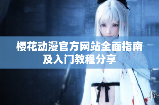 樱花动漫官方网站全面指南及入门教程分享