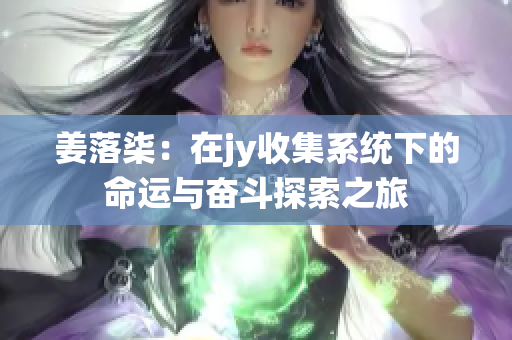 姜落柒：在jy收集系统下的命运与奋斗探索之旅