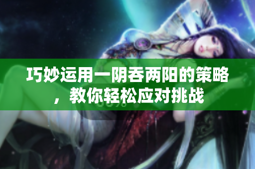 巧妙运用一阴吞两阳的策略，教你轻松应对挑战
