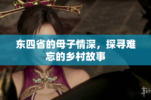 东四省的母子情深，探寻难忘的乡村故事