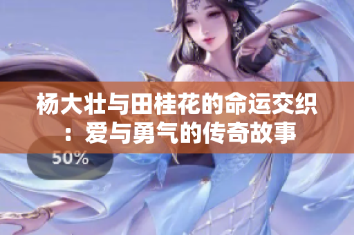 杨大壮与田桂花的命运交织：爱与勇气的传奇故事