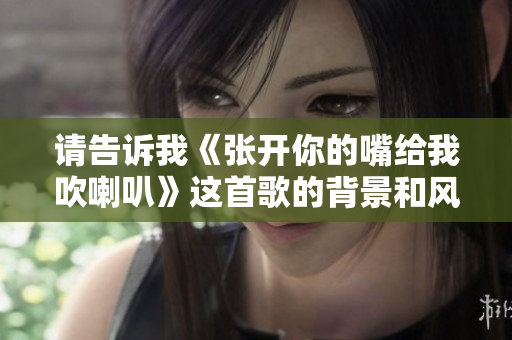 请告诉我《张开你的嘴给我吹喇叭》这首歌的背景和风格