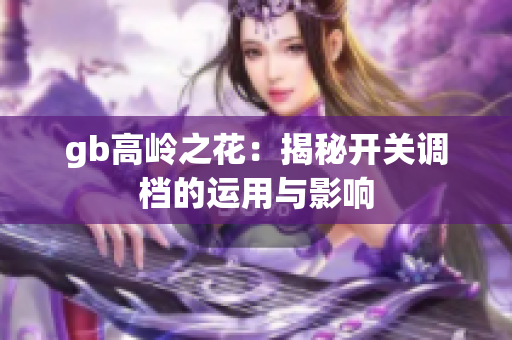 gb高岭之花：揭秘开关调档的运用与影响