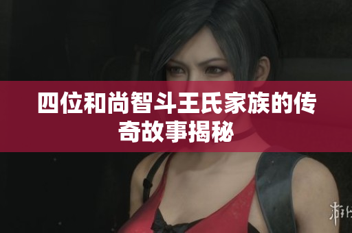四位和尚智斗王氏家族的传奇故事揭秘