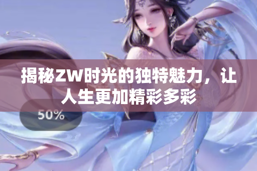揭秘ZW时光的独特魅力，让人生更加精彩多彩