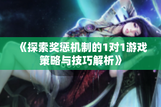 《探索奖惩机制的1对1游戏策略与技巧解析》
