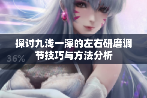 探讨九浅一深的左右研磨调节技巧与方法分析