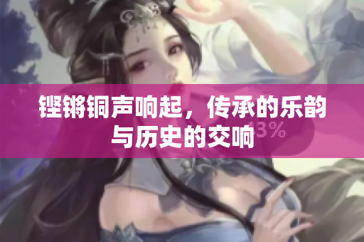 铿锵铜声响起，传承的乐韵与历史的交响