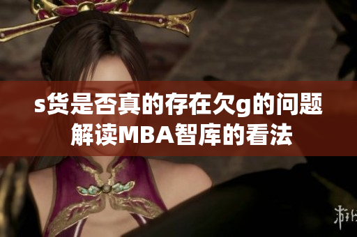 s货是否真的存在欠g的问题 解读MBA智库的看法
