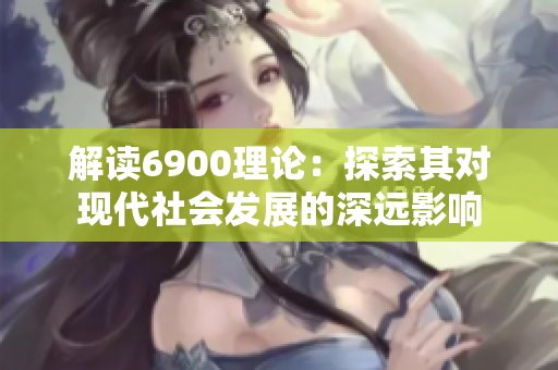解读6900理论：探索其对现代社会发展的深远影响