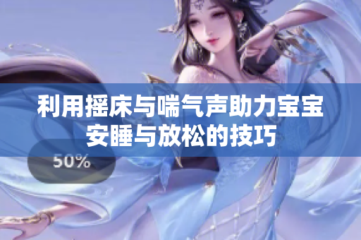 利用摇床与喘气声助力宝宝安睡与放松的技巧
