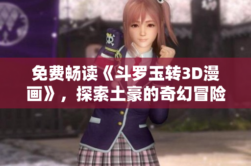 免费畅读《斗罗玉转3D漫画》，探索土豪的奇幻冒险之旅