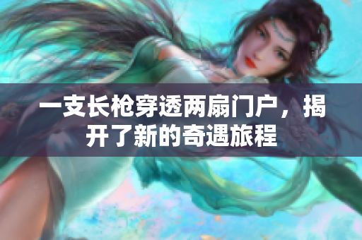 一支长枪穿透两扇门户，揭开了新的奇遇旅程
