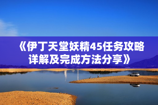 《伊丁天堂妖精45任务攻略详解及完成方法分享》