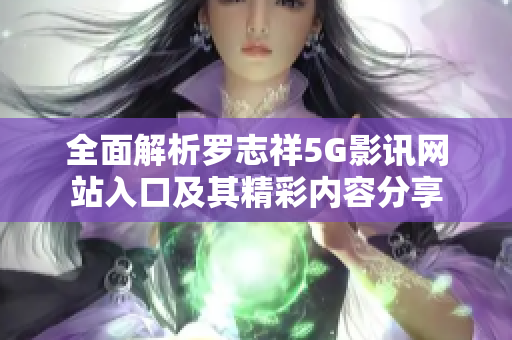全面解析罗志祥5G影讯网站入口及其精彩内容分享