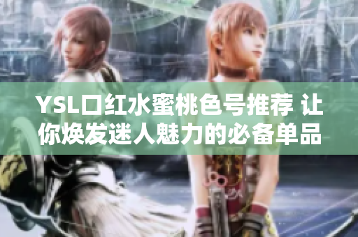 YSL口红水蜜桃色号推荐 让你焕发迷人魅力的必备单品