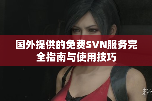 国外提供的免费SVN服务完全指南与使用技巧