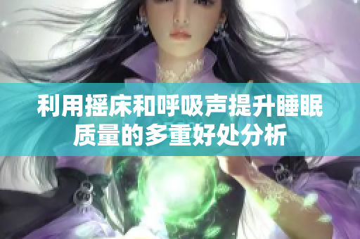 利用摇床和呼吸声提升睡眠质量的多重好处分析