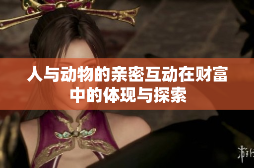 人与动物的亲密互动在财富中的体现与探索