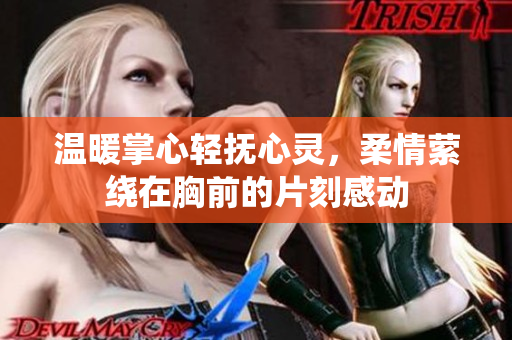 温暖掌心轻抚心灵，柔情萦绕在胸前的片刻感动