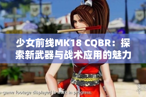 少女前线MK18 CQBR：探索新武器与战术应用的魅力