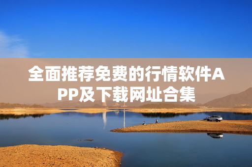 全面推荐免费的行情软件APP及下载网址合集