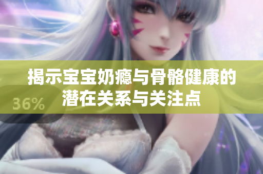 揭示宝宝奶瘾与骨骼健康的潜在关系与关注点