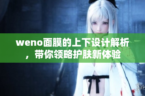weno面膜的上下设计解析，带你领略护肤新体验