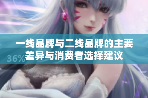 一线品牌与二线品牌的主要差异与消费者选择建议