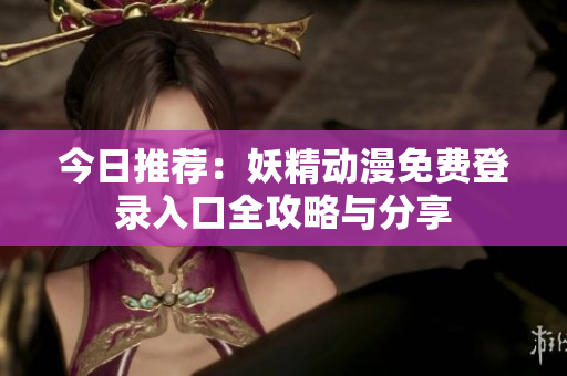 今日推荐：妖精动漫免费登录入口全攻略与分享