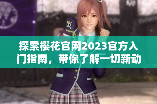 探索樱花官网2023官方入门指南，带你了解一切新动态