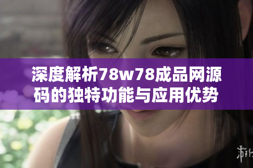 深度解析78w78成品网源码的独特功能与应用优势