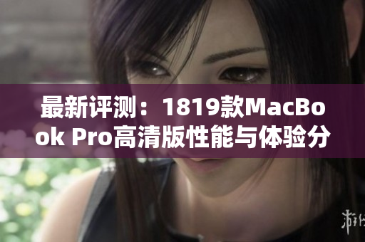 最新评测：1819款MacBook Pro高清版性能与体验分析