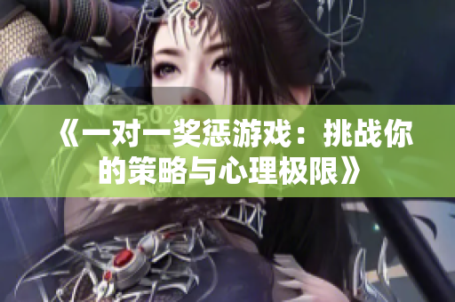 《一对一奖惩游戏：挑战你的策略与心理极限》