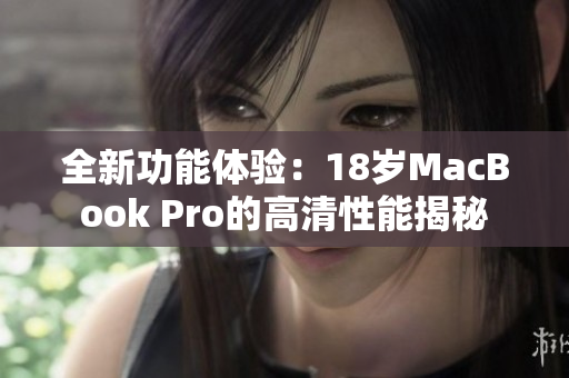 全新功能体验：18岁MacBook Pro的高清性能揭秘