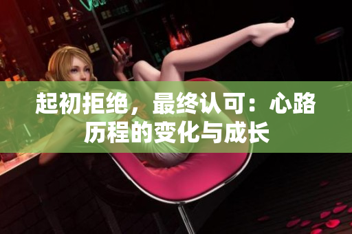 起初拒绝，最终认可：心路历程的变化与成长