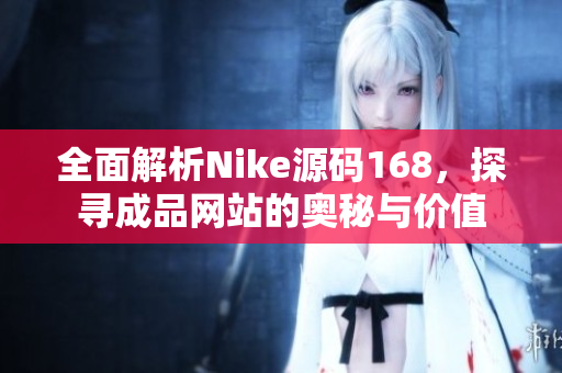 全面解析Nike源码168，探寻成品网站的奥秘与价值