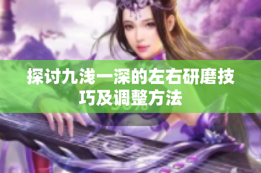 探讨九浅一深的左右研磨技巧及调整方法