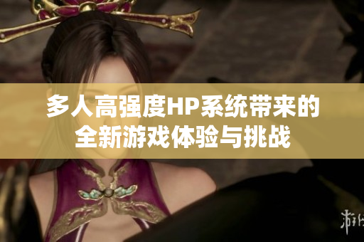 多人高强度HP系统带来的全新游戏体验与挑战