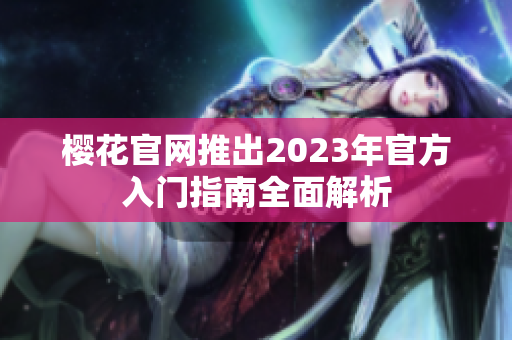 樱花官网推出2023年官方入门指南全面解析