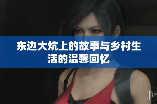 东边大炕上的故事与乡村生活的温馨回忆