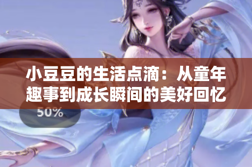 小豆豆的生活点滴：从童年趣事到成长瞬间的美好回忆