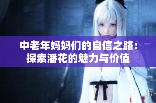 中老年妈妈们的自信之路：探索潘花的魅力与价值