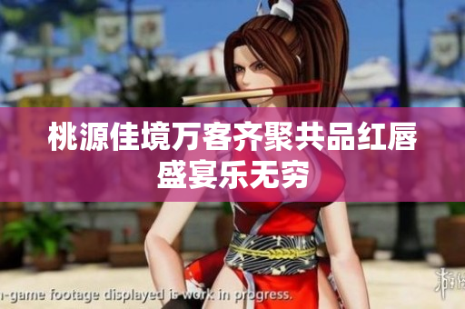 桃源佳境万客齐聚共品红唇盛宴乐无穷