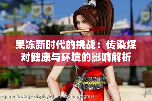 果冻新时代的挑战：传染煤对健康与环境的影响解析