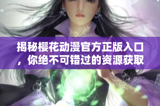 揭秘樱花动漫官方正版入口，你绝不可错过的资源获取方式