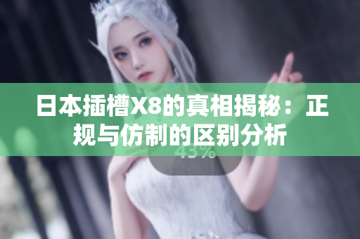 日本插槽X8的真相揭秘：正规与仿制的区别分析