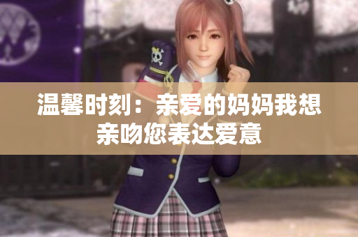 温馨时刻：亲爱的妈妈我想亲吻您表达爱意