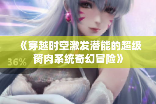 《穿越时空激发潜能的超级胬肉系统奇幻冒险》