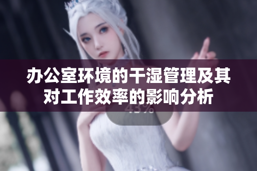 办公室环境的干湿管理及其对工作效率的影响分析
